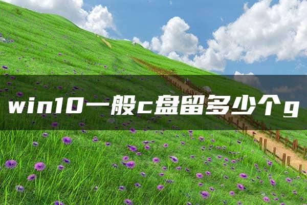 win10一般c盘留多少个g