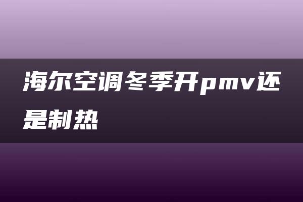 海尔空调冬季开pmv还是制热