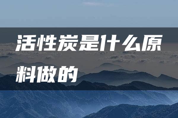 活性炭是什么原料做的