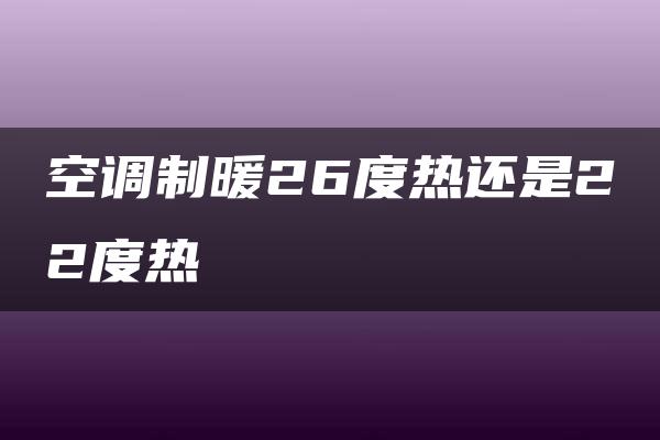 空调制暖26度热还是22度热