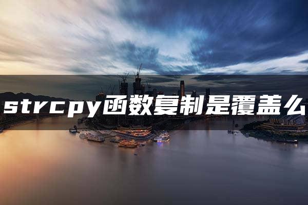 strcpy函数复制是覆盖么