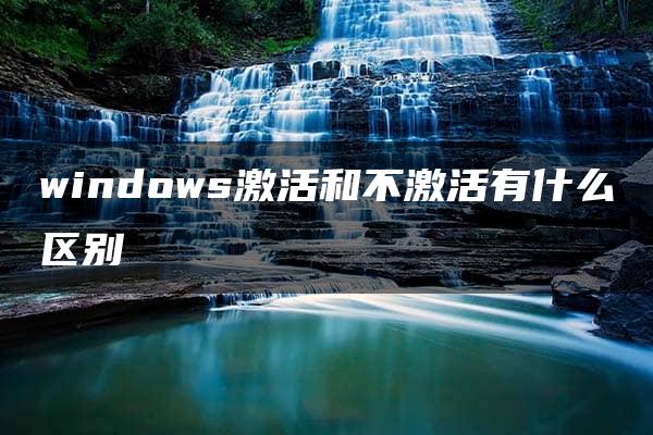 windows激活和不激活有什么区别