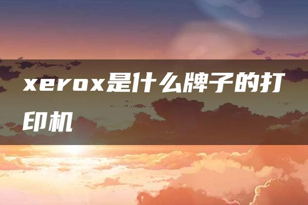 xerox是什么牌子的打印机