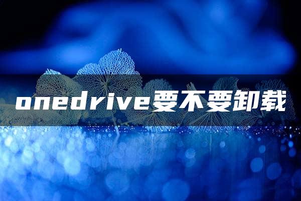 onedrive要不要卸载