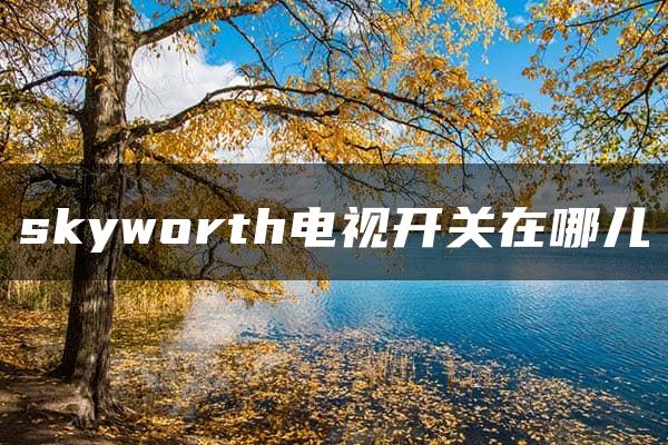 skyworth电视开关在哪儿