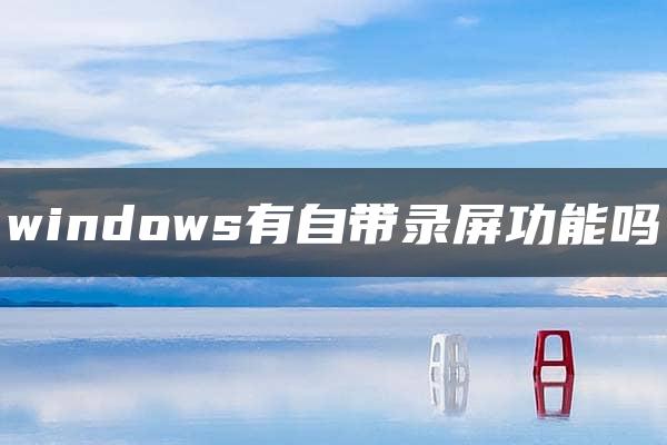 windows有自带录屏功能吗