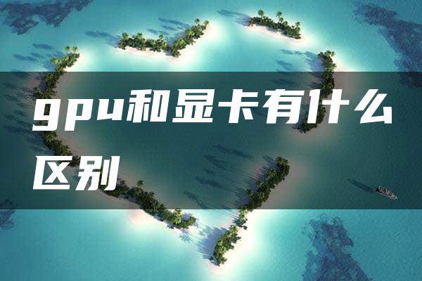 gpu和显卡有什么区别