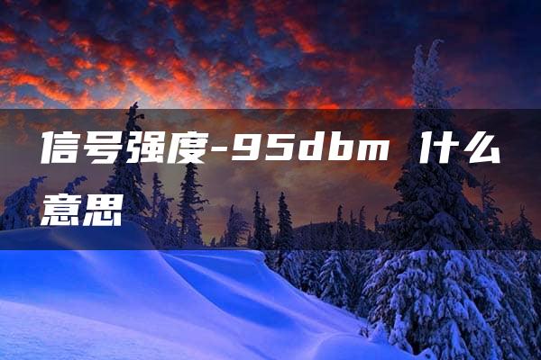 信号强度-95dbm 什么意思