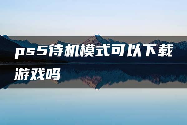 ps5待机模式可以下载游戏吗