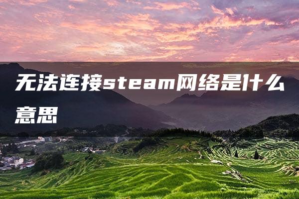 无法连接steam网络是什么意思