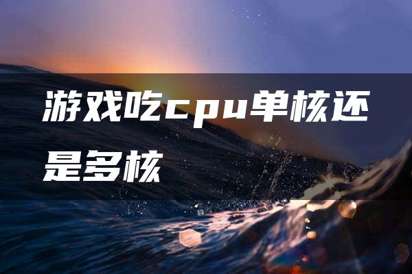 游戏吃cpu单核还是多核