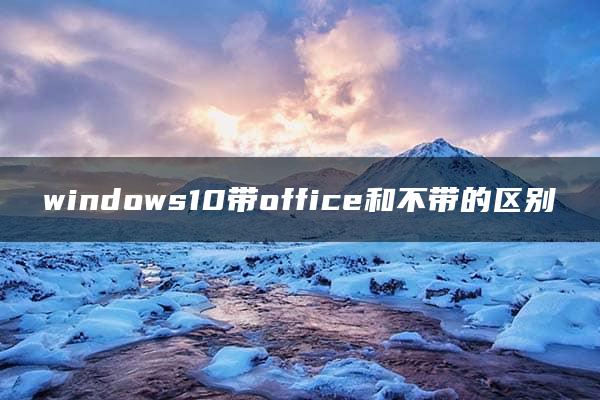 windows10带office和不带的区别