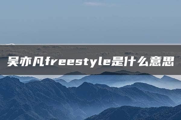 吴亦凡freestyle是什么意思