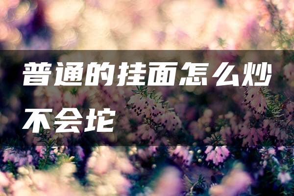 普通的挂面怎么炒不会坨