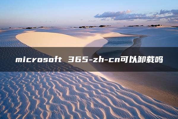 microsoft 365-zh-cn可以卸载吗