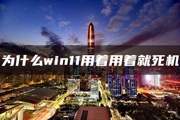 为什么win11用着用着就死机