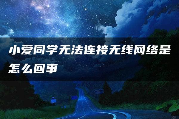 小爱同学无法连接无线网络是怎么回事