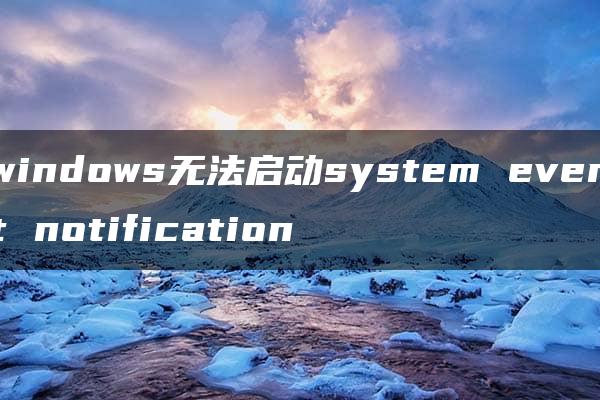 windows无法启动system event notification