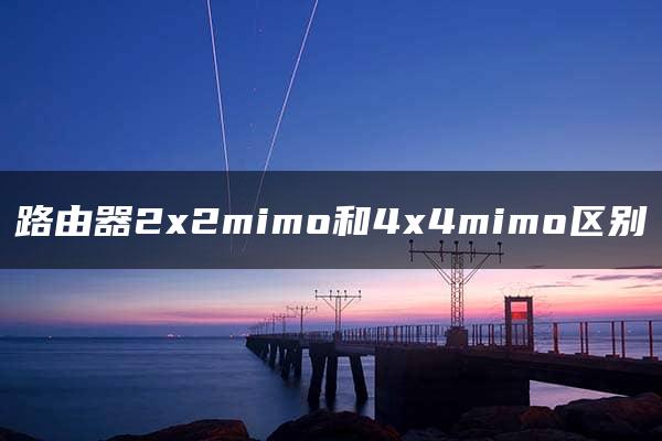 路由器2x2mimo和4x4mimo区别