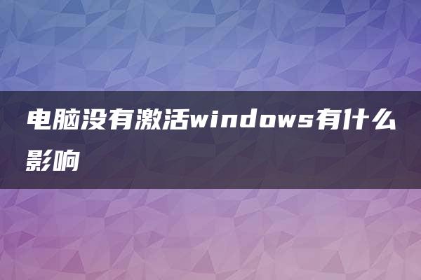 电脑没有激活windows有什么影响