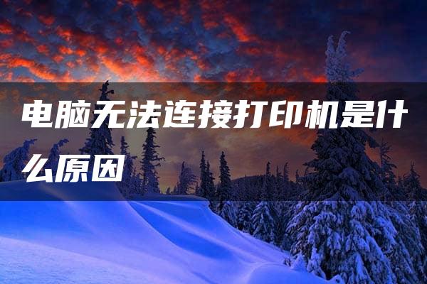 电脑无法连接打印机是什么原因