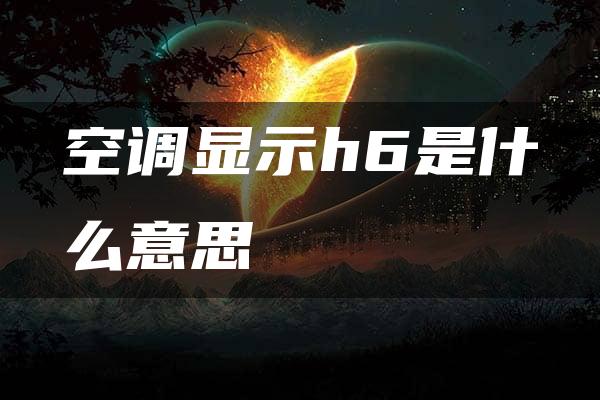 空调显示h6是什么意思