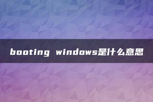 booting windows是什么意思