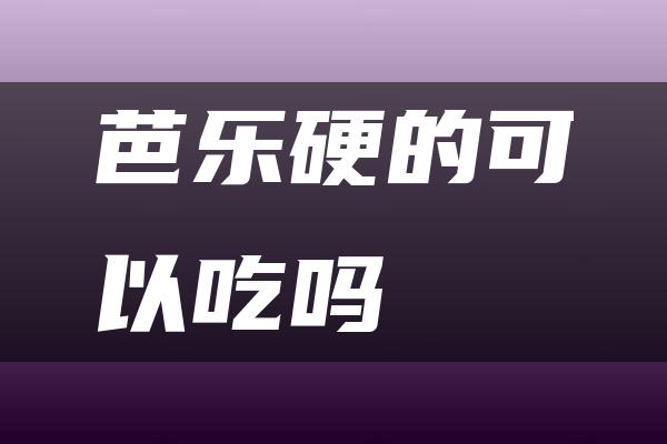 芭乐硬的可以吃吗