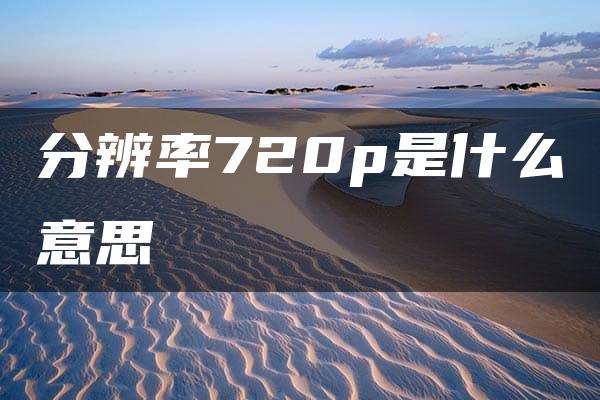 分辨率720p是什么意思