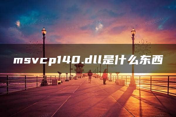 msvcp140.dll是什么东西