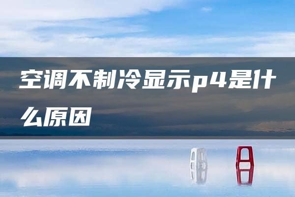 空调不制冷显示p4是什么原因