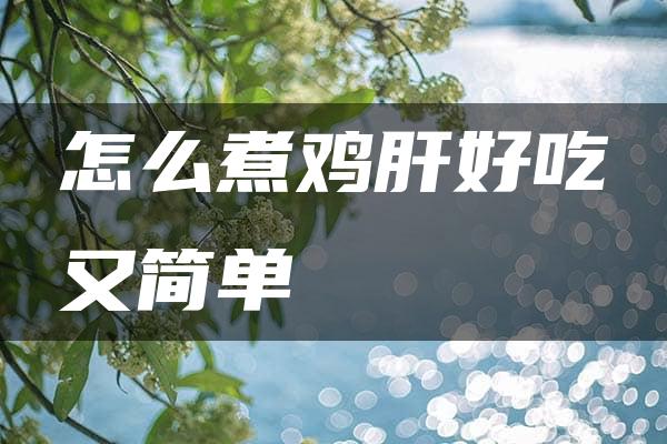 怎么煮鸡肝好吃又简单