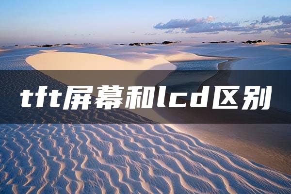 tft屏幕和lcd区别