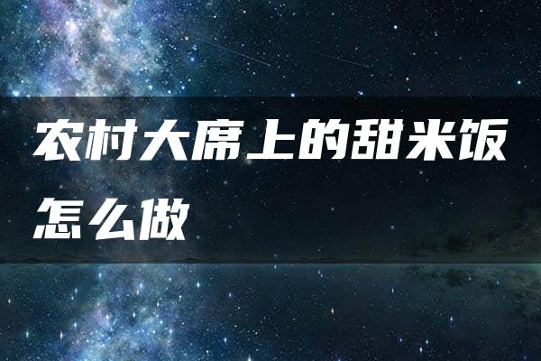 农村大席上的甜米饭怎么做