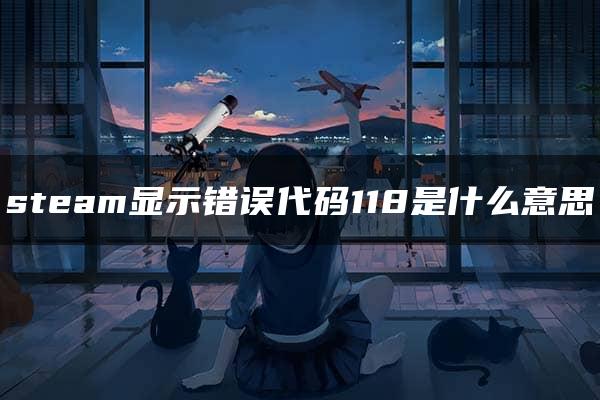 steam显示错误代码118是什么意思