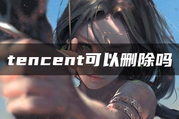 tencent可以删除吗