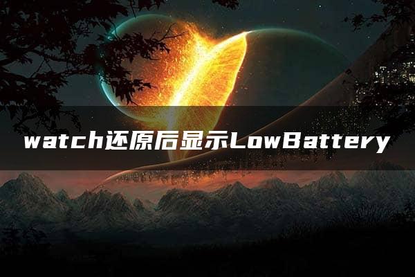 watch还原后显示LowBattery