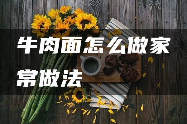 牛肉面怎么做家常做法