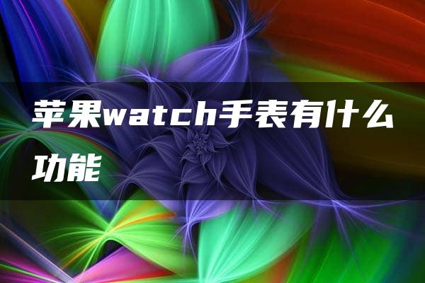 苹果watch手表有什么功能