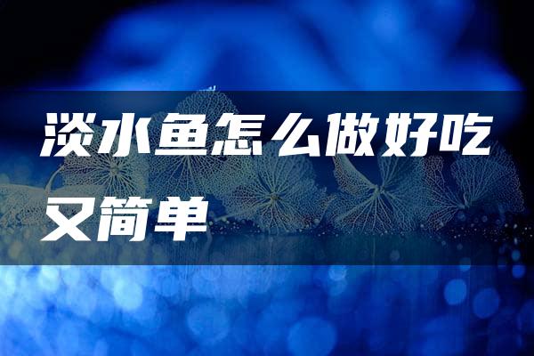 淡水鱼怎么做好吃又简单