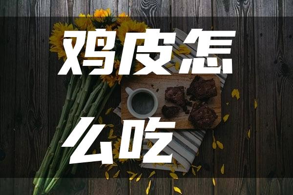 鸡皮怎么吃