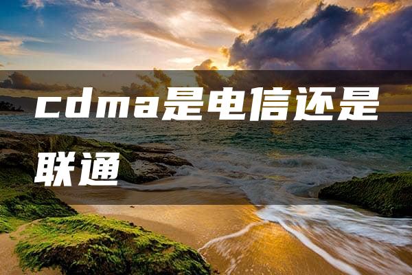 cdma是电信还是联通