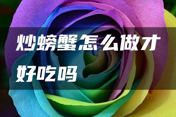 炒螃蟹怎么做才好吃吗