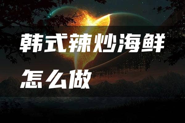 韩式辣炒海鲜怎么做