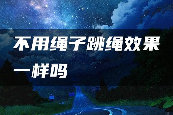 不用绳子跳绳效果一样吗