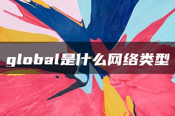 global是什么网络类型