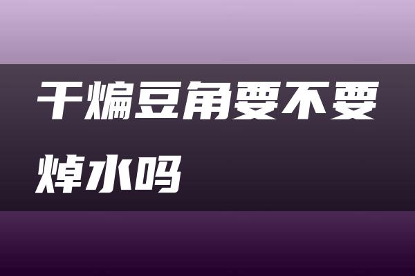 干煸豆角要不要焯水吗