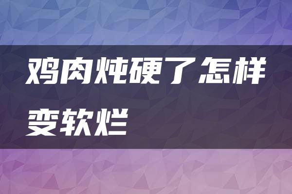 鸡肉炖硬了怎样变软烂