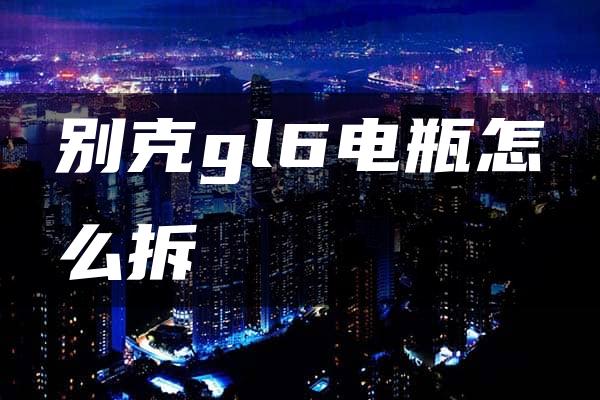 别克gl6电瓶怎么拆