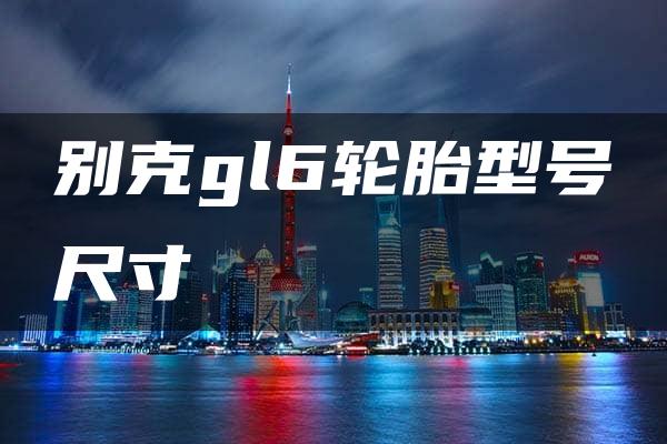 别克gl6轮胎型号尺寸